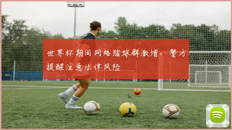世界杯期间网络赌球群激增，警方提醒注意法律风险