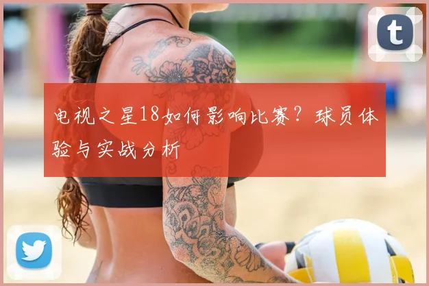 电视之星18如何影响比赛？球员体验与实战分析