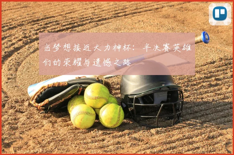 当梦想接近大力神杯：半决赛英雄们的荣耀与遗憾之路