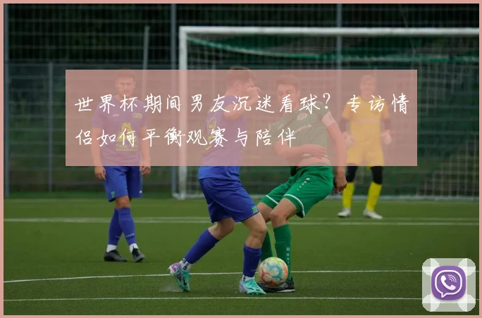 世界杯期间男友沉迷看球？专访情侣如何平衡观赛与陪伴
